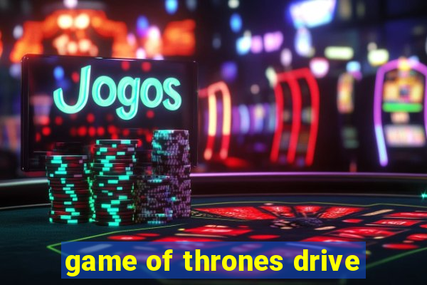 game of thrones drive